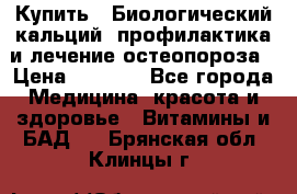 Купить : Биологический кальций -профилактика и лечение остеопороза › Цена ­ 3 090 - Все города Медицина, красота и здоровье » Витамины и БАД   . Брянская обл.,Клинцы г.